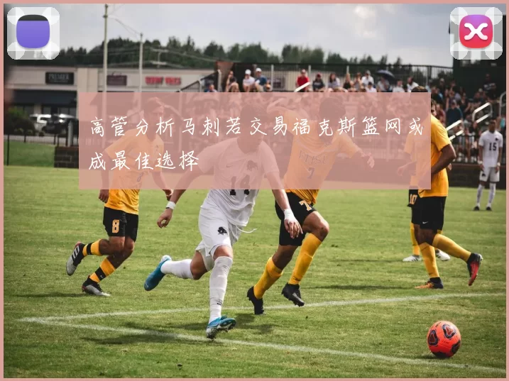 高管分析马刺若交易福克斯篮网或成最佳选择