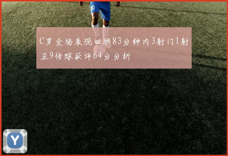 C罗全场表现回顾83分钟内3射门1射正9传球获评64分分析