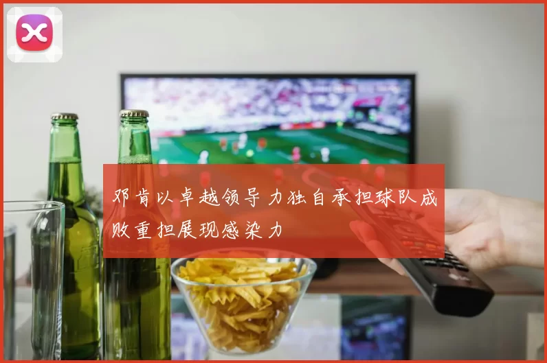 邓肯以卓越领导力独自承担球队成败重担展现感染力